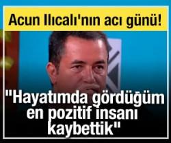 Acun Ilıcalı'nın acı g&uuml;n&uuml;! "Hayatımda g&ouml;rd&uuml;ğ&uuml;m en pozitif insanı kaybettik"