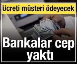 Bankalar cep yaktı: &Uuml;creti m&uuml;şteri &ouml;deyecek