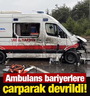 Ambulans bariyerlere &ccedil;arparak devrildi!