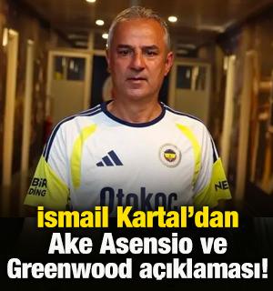 İsmail Kartal'dan Asensio Greenwood ve Ake a&ccedil;ıklaması!
