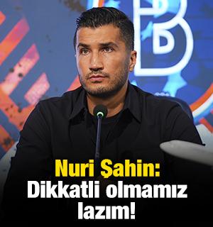 Nuri Şahin: Dikkatli olmamız lazım!