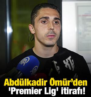 Abd&uuml;lkadir &Ouml;m&uuml;r'den 'Premier Lig' itirafı!