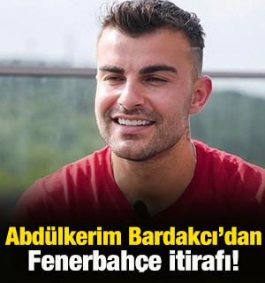 Abd&uuml;lkerim Bardakcı'dan Fenerbah&ccedil;e itirafı!