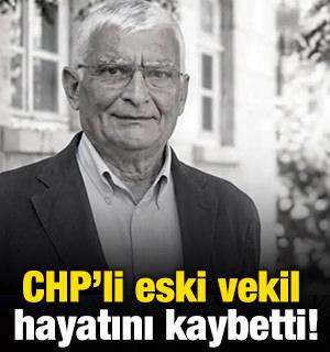 CHP&rsquo;li eski vekil hayatını kaybetti!