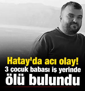 Hatay'da acı olay! 3 &ccedil;ocuk babası iş yerinde &ouml;l&uuml; bulundu