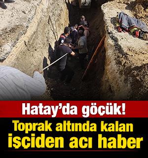 Hatay'da g&ouml;&ccedil;&uuml;k! Toprak altında kalan iş&ccedil;i hayatını kaybetti 
