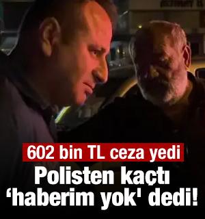 Polisten ka&ccedil;tı, &lsquo;haberim yok' dedi! 602 bin TL ceza yedi