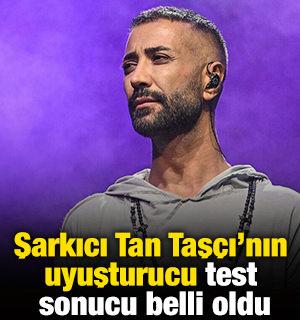 Şarkıcı Tan Taş&ccedil;ı'nın uyuşturucu test sonucu belli oldu