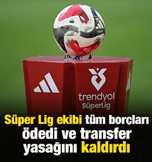 S&uuml;per Lig ekibi t&uuml;m bor&ccedil;ları &ouml;dedi ve transfer yasağını kaldırdı