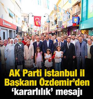 AK Parti İstanbul İl Başkanı &Ouml;zdemir Şile, Tuzla ve &Ccedil;ekmek&ouml;y'de 'kararlılık' mesajı verdi