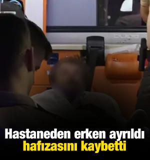 Hastaneden erken ayrıldı, hafızasını kaybetti