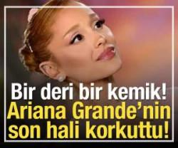 Ariana Grande'nin son hali korkuttu