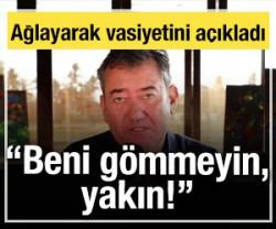 Ağlayarak vasiyetini a&ccedil;ıkladı: Beni g&ouml;mmeyin, yakın!
