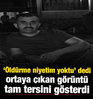 '&Ouml;ld&uuml;rme niyetim yoktu' dedi, ortaya &ccedil;ıkan g&ouml;r&uuml;nt&uuml; tam tersini g&ouml;sterdi 