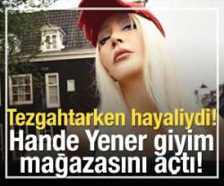 Hande Yener kendi mağazasını a&ccedil;tı!