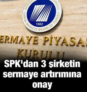 SPK'dan 3 şirketin sermaye artırımına onay