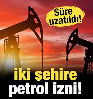İki şehirde yeni petrol izni! S&uuml;re uzatıldı!