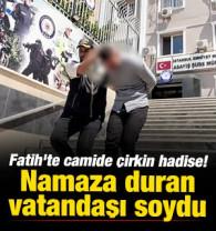 Fatih'te camide &ccedil;irkin hadise! Namaza duran vatandaşı soydu