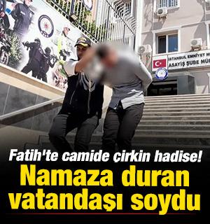 Fatih'te camide &ccedil;irkin hadise! Namaza duran vatandaşı soydu