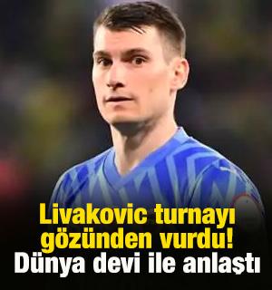 Livakovic turnayı g&ouml;z&uuml;nden vurdu! D&uuml;nya devi ile anlaştı