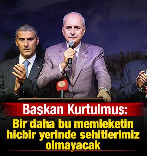 Başkan Kurtulmuş: Bir daha bu memleketin hi&ccedil;bir yerinde şehitlerimiz olmayacak