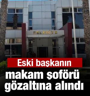 Eski Belediye Başkanı'nın makam şof&ouml;r&uuml; g&ouml;zaltına alındı
