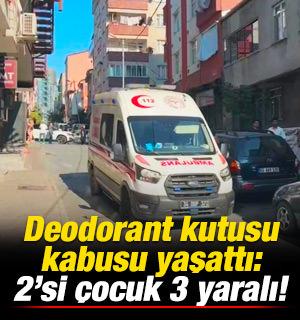 Evdeki deodorant kutusu kabusu yaşattı: 2'si &ccedil;ocuk 3 yaralı