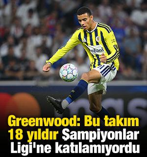 Greenwood: Bu takım 18 yıldır Şampiyonlar Ligi'ne katılamıyordu