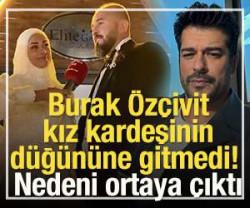 Burak &Ouml;z&ccedil;ivit kız kardeşinin d&uuml;ğ&uuml;n&uuml;ne gitmedi! Nedeni ortaya &ccedil;ıktı