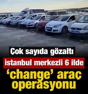 İstanbul merkezli 6 ilde 'change' ara&ccedil; operasyonu: 13 g&ouml;zaltı