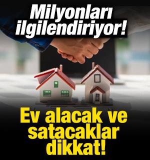 Milyonları ilgilendiriyor! Ev alacak ve satacaklar dikkat
