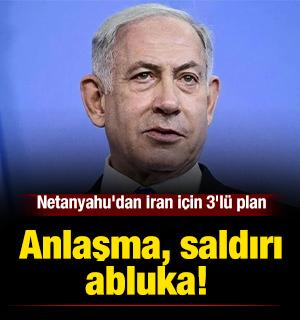 Netanyahu'dan İran i&ccedil;in 3'l&uuml; plan: anlaşma, saldırı, abluka