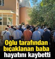 Oğlu tarafından bı&ccedil;aklanan baba hayatını kaybetti