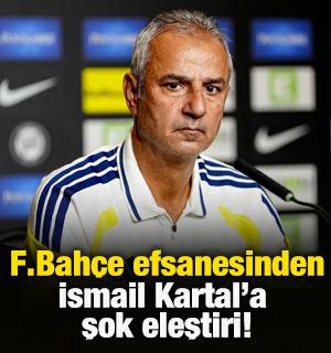 Fenerbah&ccedil;e efsanesinden İsmail Kartal'a şok eleştiri!