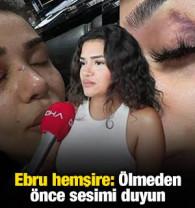 Ebru hemşire: "&Ouml;lmeden &ouml;nce sesimi duyun" 