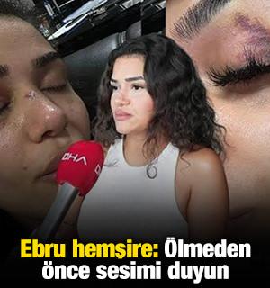 Ebru hemşire: "&Ouml;lmeden &ouml;nce sesimi duyun" 