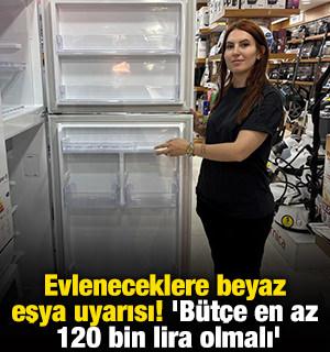 Evleneceklere beyaz eşya uyarısı! 'B&uuml;t&ccedil;e en az 120 bin lira olmalı'
