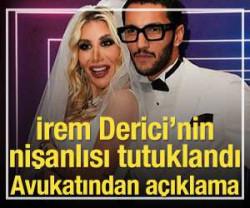 İrem Derici&rsquo;nin nişanlısı tutuklandı! Avukatından a&ccedil;ıklama