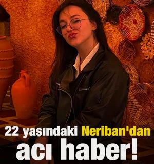 22 yaşındaki Neriban'dan acı haber