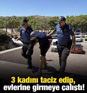 3 kadını taciz edip, evlerine girmeye &ccedil;alıştı!