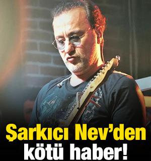 Şarkıcı Nev'den k&ouml;t&uuml; haber!