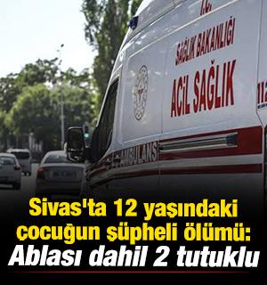Sivas'ta 12 yaşındaki &ccedil;ocuğun ş&uuml;pheli &ouml;l&uuml;m&uuml;: Ablası dahil 2 tutuklu 