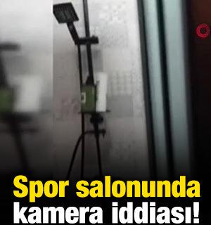 Spor salonunda kamera iddiası!