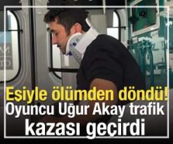 &Uuml;nl&uuml; oyuncu Uğur Akay trafik kazası ge&ccedil;irdi!