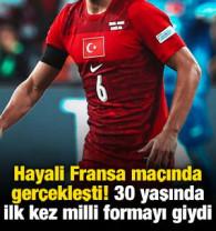Hayali Fransa ma&ccedil;ında ger&ccedil;ekleşti! 30 yaşında ilk kez milli formayı giydi