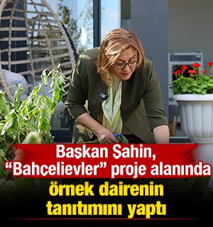 Başkan Şahin, "Bah&ccedil;elievler" proje alanında &ouml;rnek dairenin tanıtımını yaptı