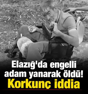 Elazığ'da engelli adam yanarak &ouml;ld&uuml;! Korkun&ccedil; iddia