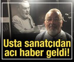 Usta sanat&ccedil;ıdan acı haber geldi