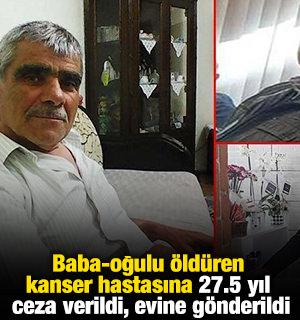 Baba-oğulu &ouml;ld&uuml;ren kanser hastasına 27.5 yıl ceza verildi, evine g&ouml;nderildi