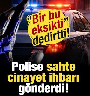 'Bir bu eksikti' dedirtti! Polise sahte cinayet ihbarı g&ouml;nderdi!